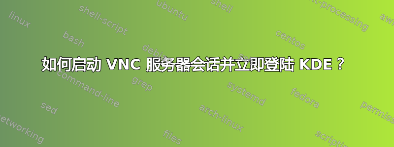 如何启动 VNC 服务器会话并立即登陆 KDE？