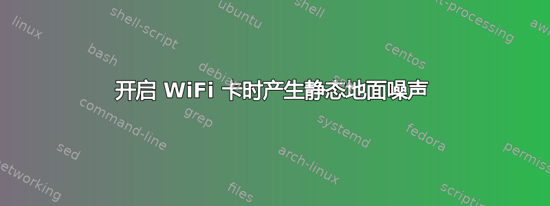 开启 WiFi 卡时产生静态地面噪声