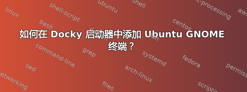 如何在 Docky 启动器中添加 Ubuntu GNOME 终端？