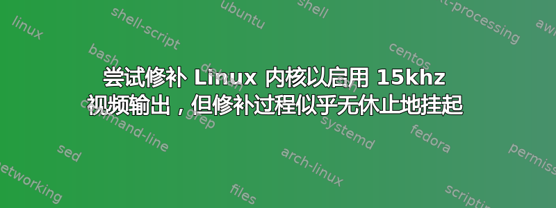 尝试修补 Linux 内核以启用 15khz 视频输出，但修补过程似乎无休止地挂起