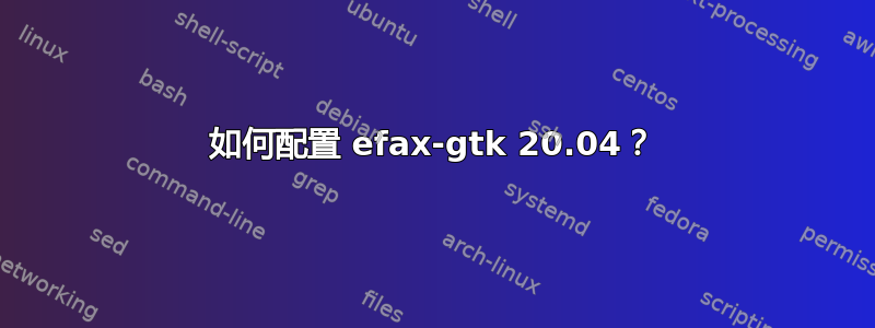 如何配置 efax-gtk 20.04？