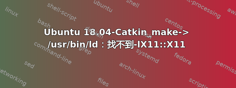 Ubuntu 18.04-Catkin_make-> /usr/bin/ld：找不到-lX11::X11