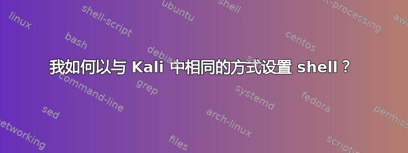 我如何以与 Kali 中相同的方式设置 shell？