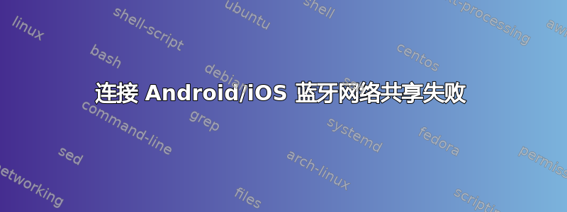 连接 Android/iOS 蓝牙网络共享失败