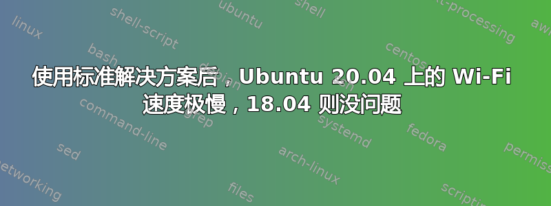 使用标准解决方案后，Ubuntu 20.04 上的 Wi-Fi 速度极慢，18.04 则没问题