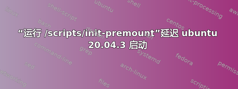 “运行 /scripts/init-premount”延迟 ubuntu 20.04.3 启动