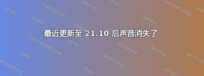 最近更新至 21.10 后声音消失了