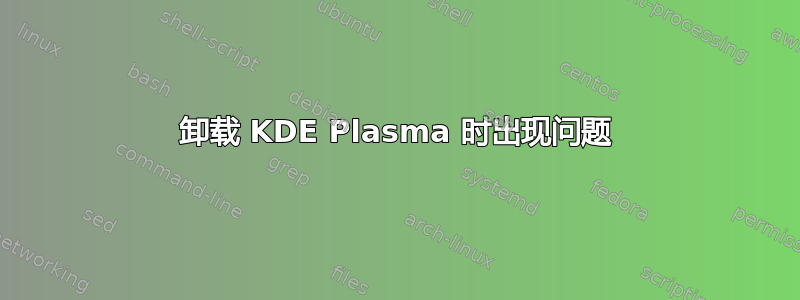 卸载 KDE Plasma 时出现问题