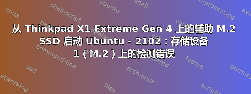 从 Thinkpad X1 Extreme Gen 4 上的辅助 M.2 SSD 启动 Ubuntu - 2102：存储设备 1（M.2）上的检测错误