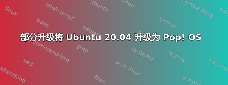 部分升级将 Ubuntu 20.04 升级为 Pop! OS 