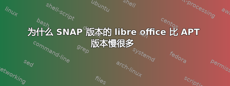 为什么 SNAP 版本的 libre office 比 APT 版本慢很多 