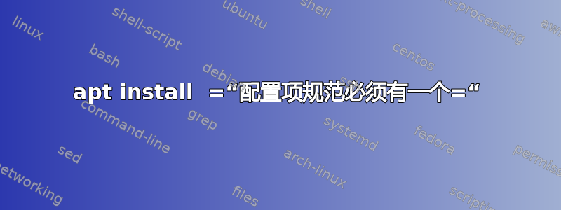 apt install  =“配置项规范必须有一个=“