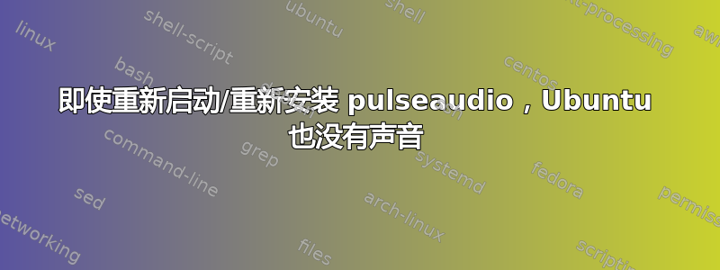 即使重新启动/重新安装 pulseaudio，Ubuntu 也没有声音