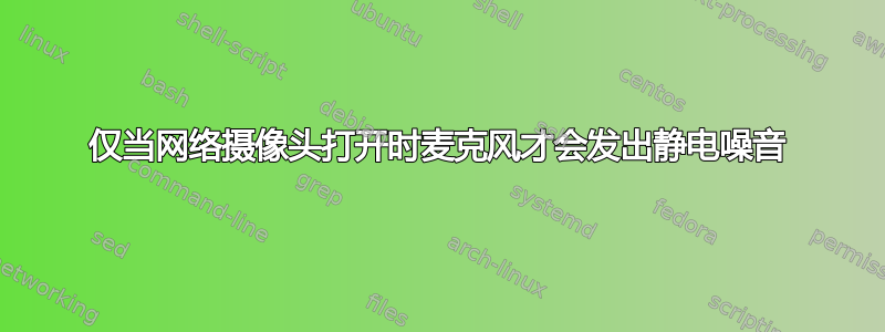 仅当网络摄像头打开时麦克风才会发出静电噪音