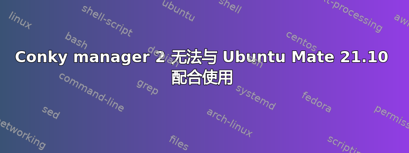 Conky manager 2 无法与 Ubuntu Mate 21.10 配合使用