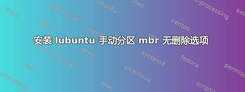 安装 lubuntu 手动分区 mbr 无删除选项