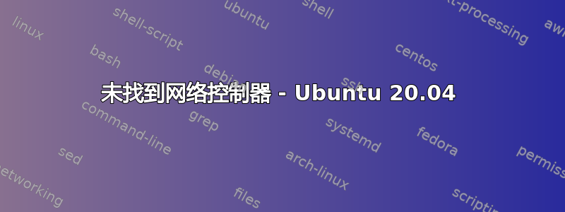 未找到网络控制器 - Ubuntu 20.04