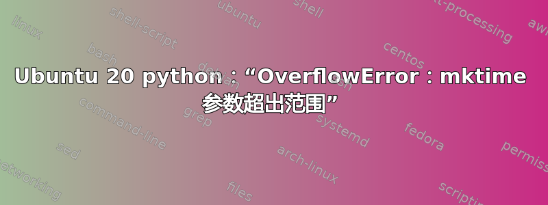 Ubuntu 20 python：“OverflowError：mktime 参数超出范围”