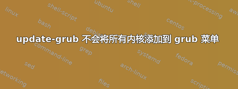 update-grub 不会将所有内核添加到 grub 菜单