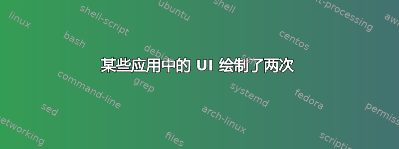 某些应用中的 UI 绘制了两次