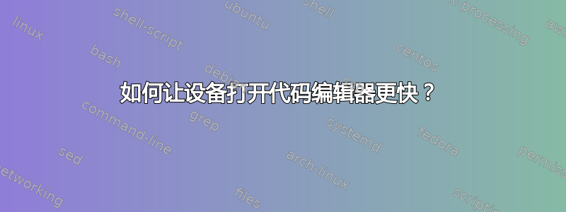 如何让设备打开代码编辑器更快？