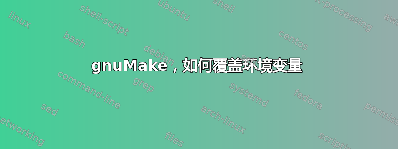 gnuMake，如何覆盖环境变量