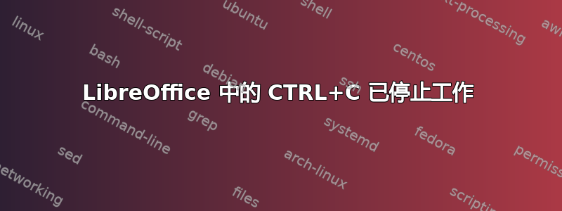 LibreOffice 中的 CTRL+C 已停止工作