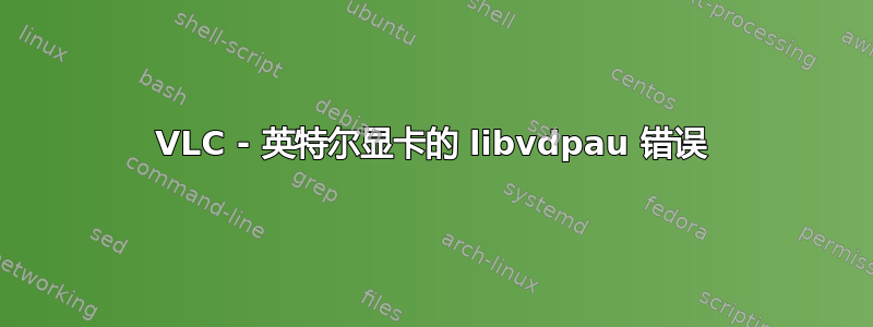 VLC - 英特尔显卡的 libvdpau 错误