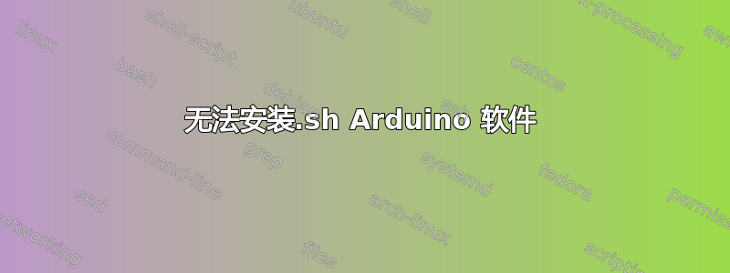 无法安装.sh Arduino 软件