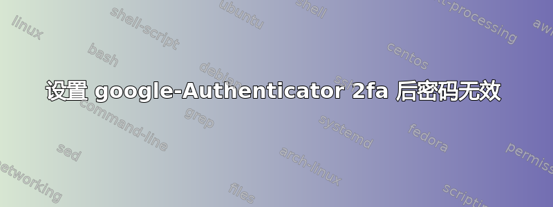 设置 google-Authenticator 2fa 后密码无效