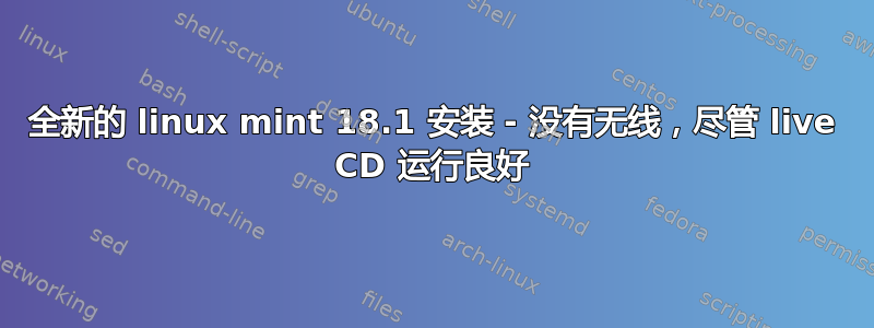 全新的 linux mint 18.1 安装 - 没有无线，尽管 live CD 运行良好