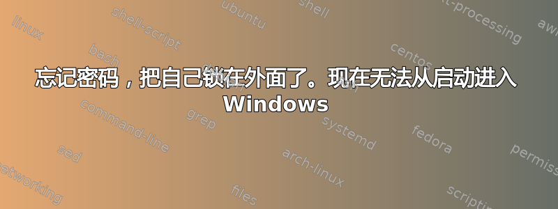 忘记密码，把自己锁在外面了。现在无法从启动进入 Windows