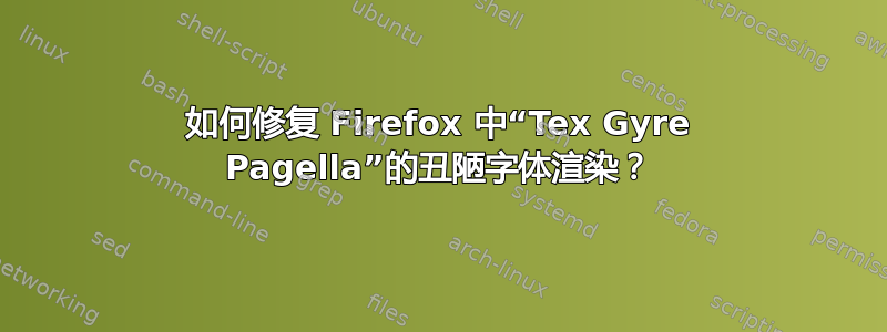 如何修复 Firefox 中“Tex Gyre Pagella”的丑陋字体渲染？