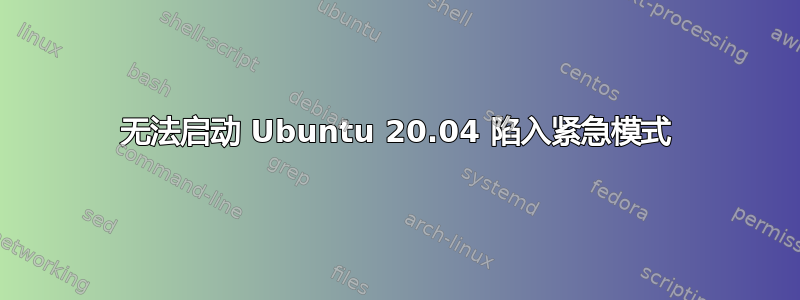 无法启动 Ubuntu 20.04 陷入紧急模式