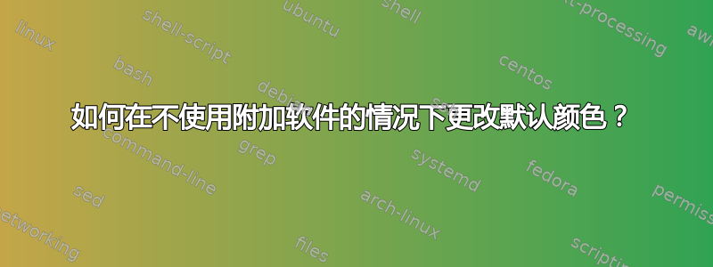 如何在不使用附加软件的情况下更改默认颜色？