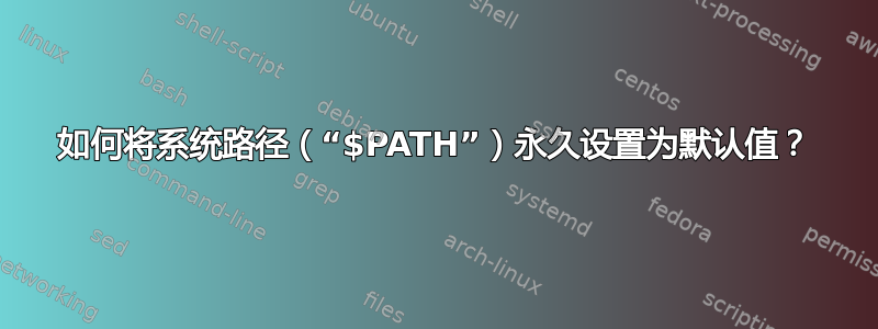 如何将系统路径（“$PATH”）永久设置为默认值？