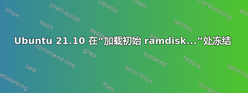 Ubuntu 21.10 在“加载初始 ramdisk...”处冻结