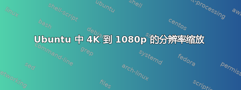 Ubuntu 中 4K 到 1080p 的分辨率缩放