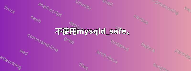 不使用mysqld_safe。