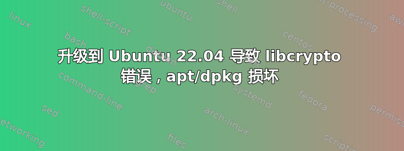 升级到 Ubuntu 22.04 导致 libcrypto 错误，apt/dpkg 损坏