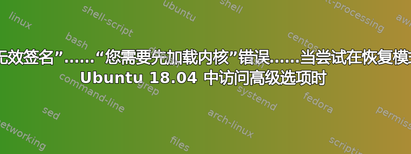 “无效签名”……“您需要先加载内核”错误……当尝试在恢复模式 Ubuntu 18.04 中访问高级选项时