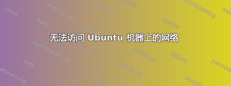 无法访问 Ubuntu 机器上的网络