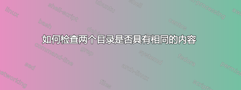 如何检查两个目录是否具有相同的内容