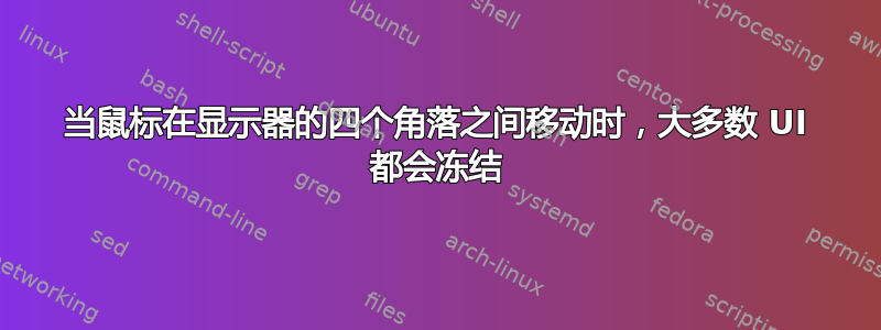 当鼠标在显示器的四个角落之间移动时，大多数 UI 都会冻结