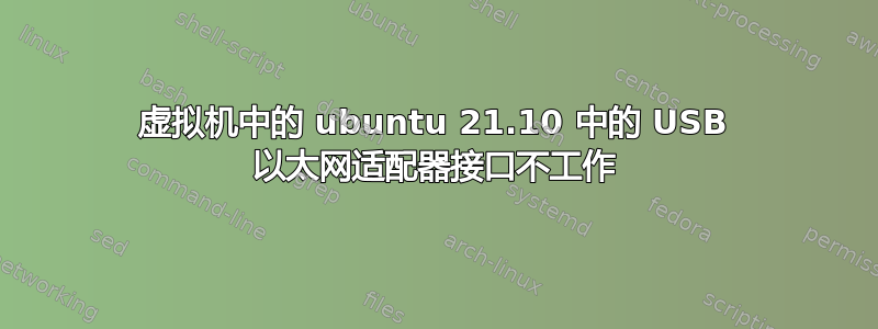 虚拟机中的 ubuntu 21.10 中的 USB 以太网适配器接口不工作