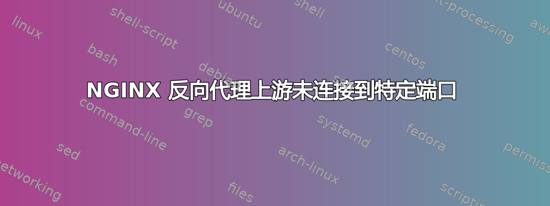 NGINX 反向代理上游未连接到特定端口