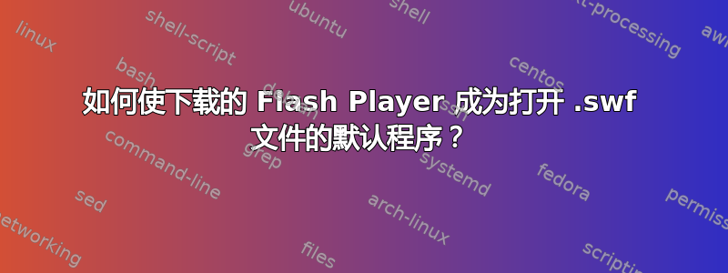 如何使下载的 Flash Player 成为打开 .swf 文件的默认程序？