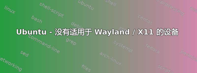 Ubuntu - 没有适用于 Wayland / X11 的设备