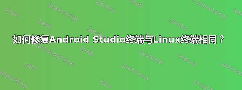 如何修复Android Studio终端与Linux终端相同？