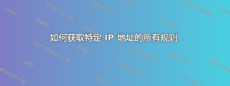 如何获取特定 IP 地址的所有规则